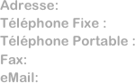 Adresse:      
Téléphone Fixe :  
Téléphone Portable : 
Fax:              
eMail:           