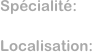Spécialité:

Localisation: