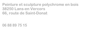 Peinture et sculpture polychrome en bois
38250 Lans-en Vercors
66, route de Saint-Donat


06 88 89 75 15

ulamariak@yahoo.fr       