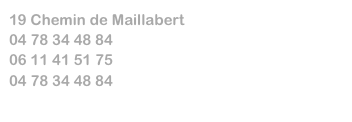 19 Chemin de Maillabert
04 78 34 48 84
06 11 41 51 75
04 78 34 48 84
cwallut@yahoo.fr
